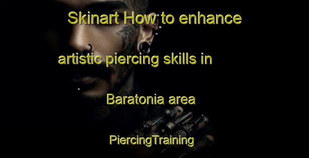 Skinart How to enhance artistic piercing skills in Baratonia area | #PiercingTraining #PiercingClasses #SkinartTraining-Italy