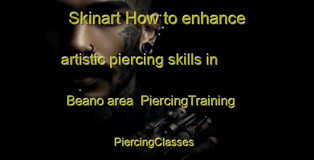 Skinart How to enhance artistic piercing skills in Beano area | PiercingTraining | PiercingClasses | SkinartTraining-Italy