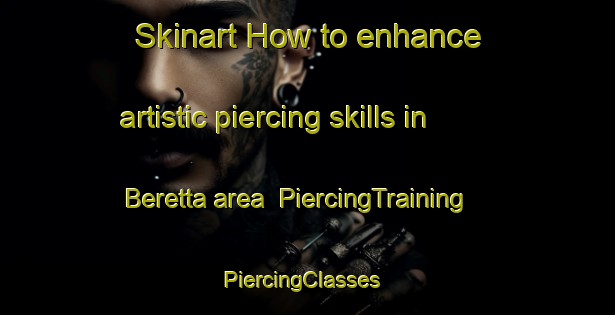 Skinart How to enhance artistic piercing skills in Beretta area | PiercingTraining | PiercingClasses | SkinartTraining-Italy
