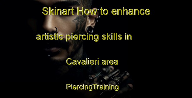 Skinart How to enhance artistic piercing skills in Cavalieri area | PiercingTraining | PiercingClasses | SkinartTraining-Italy