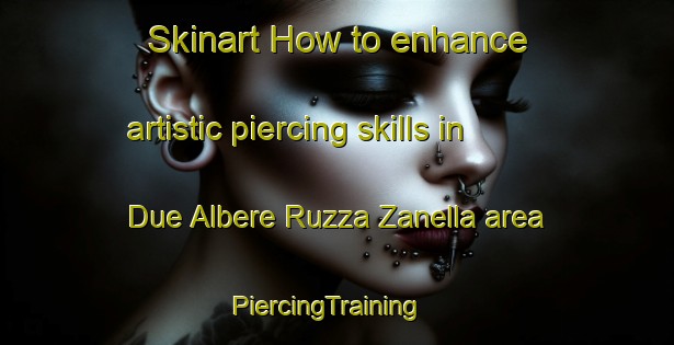 Skinart How to enhance artistic piercing skills in Due Albere Ruzza Zanella area | PiercingTraining | PiercingClasses | SkinartTraining-Italy