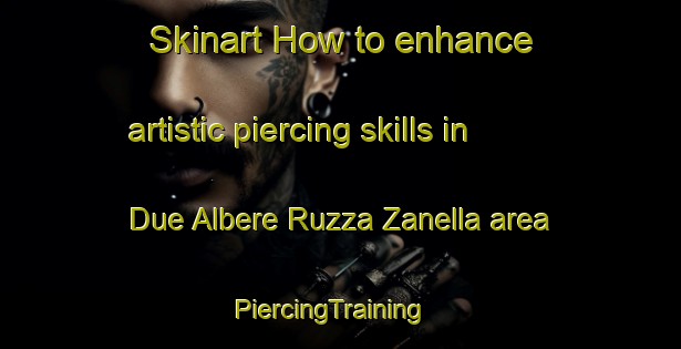 Skinart How to enhance artistic piercing skills in Due Albere Ruzza Zanella area | PiercingTraining | PiercingClasses | SkinartTraining-Italy