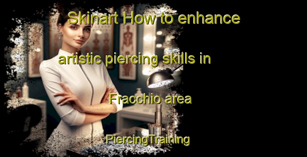 Skinart How to enhance artistic piercing skills in Fracchio area | PiercingTraining | PiercingClasses | SkinartTraining-Italy