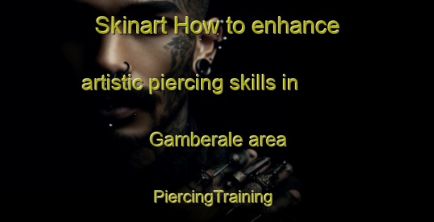 Skinart How to enhance artistic piercing skills in Gamberale area | #PiercingTraining #PiercingClasses #SkinartTraining-Italy