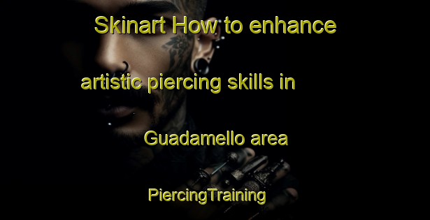 Skinart How to enhance artistic piercing skills in Guadamello area | PiercingTraining | PiercingClasses | SkinartTraining-Italy