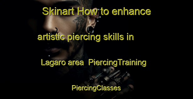 Skinart How to enhance artistic piercing skills in Lagaro area | #PiercingTraining #PiercingClasses #SkinartTraining-Italy