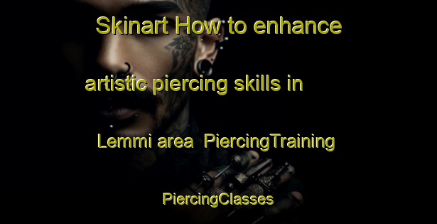 Skinart How to enhance artistic piercing skills in Lemmi area | #PiercingTraining #PiercingClasses #SkinartTraining-Italy