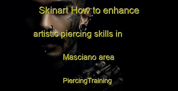 Skinart How to enhance artistic piercing skills in Masciano area | #PiercingTraining #PiercingClasses #SkinartTraining-Italy