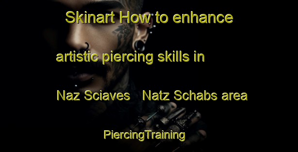 Skinart How to enhance artistic piercing skills in Naz Sciaves   Natz Schabs area | PiercingTraining | PiercingClasses | SkinartTraining-Italy