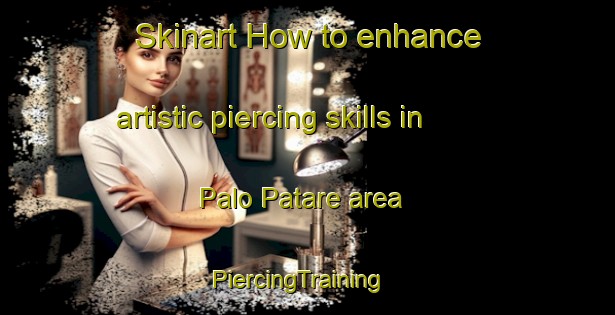 Skinart How to enhance artistic piercing skills in Palo Patare area | PiercingTraining | PiercingClasses | SkinartTraining-Italy