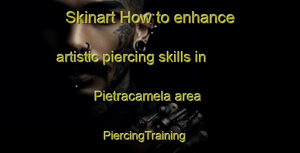 Skinart How to enhance artistic piercing skills in Pietracamela area | PiercingTraining | PiercingClasses | SkinartTraining-Italy