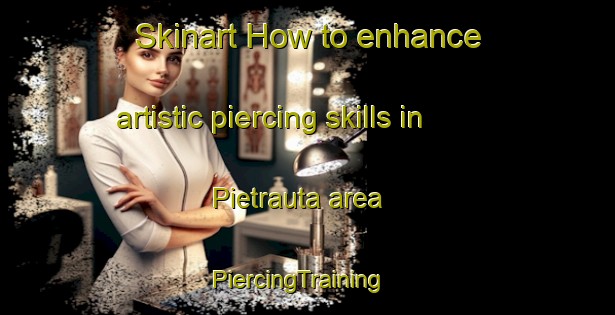 Skinart How to enhance artistic piercing skills in Pietrauta area | PiercingTraining | PiercingClasses | SkinartTraining-Italy