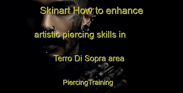 Skinart How to enhance artistic piercing skills in Terro Di Sopra area | PiercingTraining | PiercingClasses | SkinartTraining-Italy
