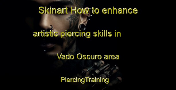 Skinart How to enhance artistic piercing skills in Vado Oscuro area | PiercingTraining | PiercingClasses | SkinartTraining-Italy