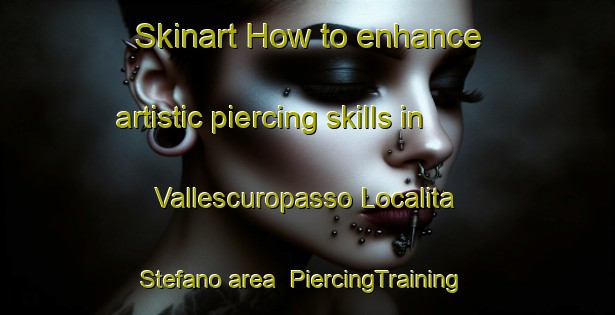 Skinart How to enhance artistic piercing skills in Vallescuropasso Localita Stefano area | PiercingTraining | PiercingClasses | SkinartTraining-Italy