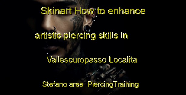Skinart How to enhance artistic piercing skills in Vallescuropasso Localita Stefano area | PiercingTraining | PiercingClasses | SkinartTraining-Italy