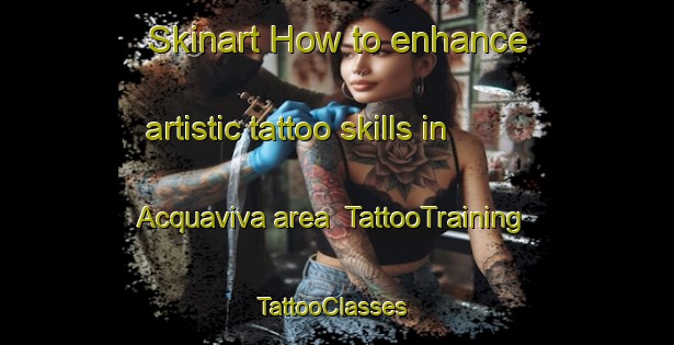 Skinart How to enhance artistic tattoo skills in Acquaviva area | TattooTraining | TattooClasses | SkinartTraining-Italy