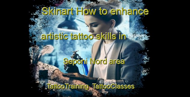 Skinart How to enhance artistic tattoo skills in Seponi Nord area | TattooTraining | TattooClasses | SkinartTraining-Italy