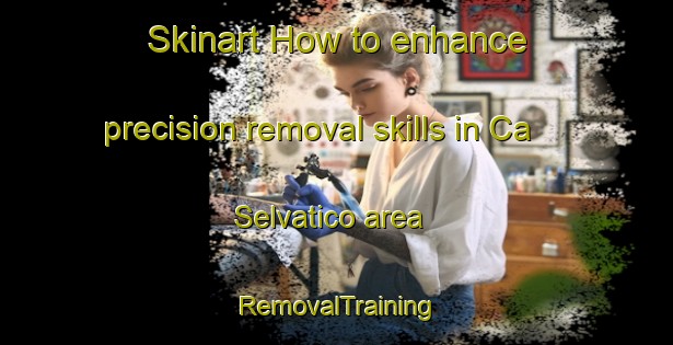 Skinart How to enhance precision removal skills in Ca  Selvatico area | RemovalTraining | RemovalClasses | SkinartTraining-Italy