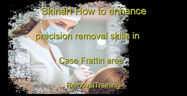 Skinart How to enhance precision removal skills in Case Frattin area | RemovalTraining | RemovalClasses | SkinartTraining-Italy