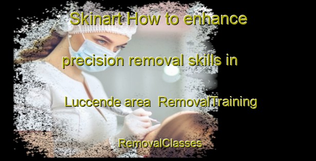 Skinart How to enhance precision removal skills in Luccende area | RemovalTraining | RemovalClasses | SkinartTraining-Italy