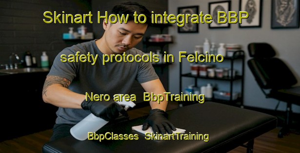 Skinart How to integrate BBP safety protocols in Felcino Nero area | BbpTraining | BbpClasses | SkinartTraining-Italy