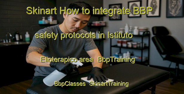 Skinart How to integrate BBP safety protocols in Istituto Elioterapico area | BbpTraining | BbpClasses | SkinartTraining-Italy