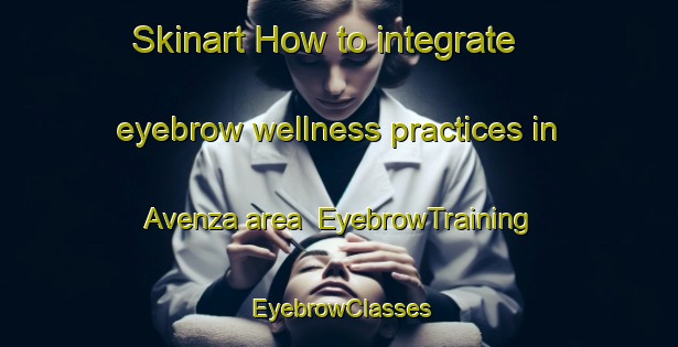 Skinart How to integrate eyebrow wellness practices in Avenza area | EyebrowTraining | EyebrowClasses | SkinartTraining-Italy