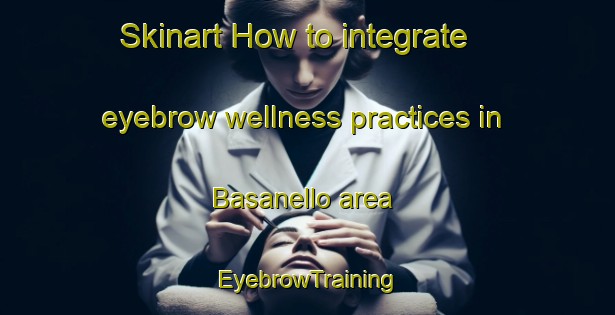 Skinart How to integrate eyebrow wellness practices in Basanello area | EyebrowTraining | EyebrowClasses | SkinartTraining-Italy