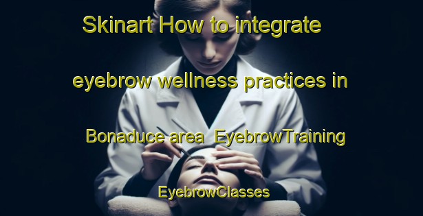 Skinart How to integrate eyebrow wellness practices in Bonaduce area | EyebrowTraining | EyebrowClasses | SkinartTraining-Italy