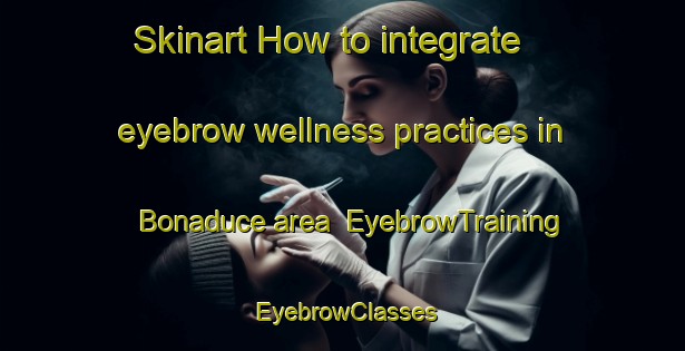 Skinart How to integrate eyebrow wellness practices in Bonaduce area | EyebrowTraining | EyebrowClasses | SkinartTraining-Italy
