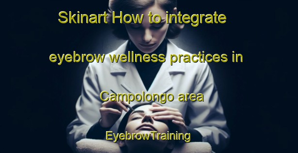 Skinart How to integrate eyebrow wellness practices in Campolongo area | EyebrowTraining | EyebrowClasses | SkinartTraining-Italy