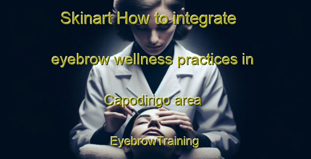 Skinart How to integrate eyebrow wellness practices in Capodirigo area | EyebrowTraining | EyebrowClasses | SkinartTraining-Italy