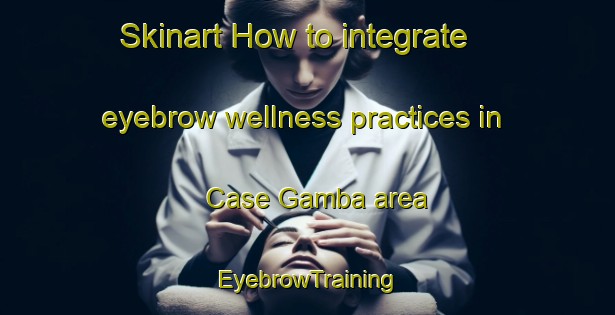 Skinart How to integrate eyebrow wellness practices in Case Gamba area | EyebrowTraining | EyebrowClasses | SkinartTraining-Italy