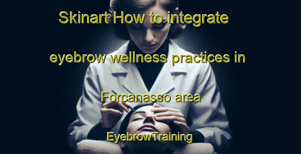Skinart How to integrate eyebrow wellness practices in Forcanasso area | EyebrowTraining | EyebrowClasses | SkinartTraining-Italy