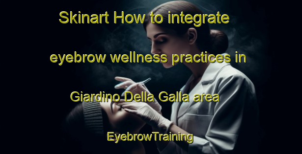 Skinart How to integrate eyebrow wellness practices in Giardino Della Galla area | EyebrowTraining | EyebrowClasses | SkinartTraining-Italy