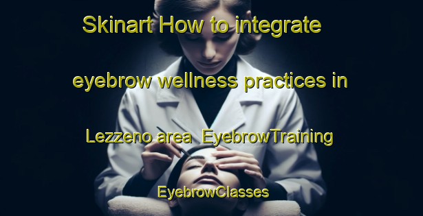 Skinart How to integrate eyebrow wellness practices in Lezzeno area | EyebrowTraining | EyebrowClasses | SkinartTraining-Italy