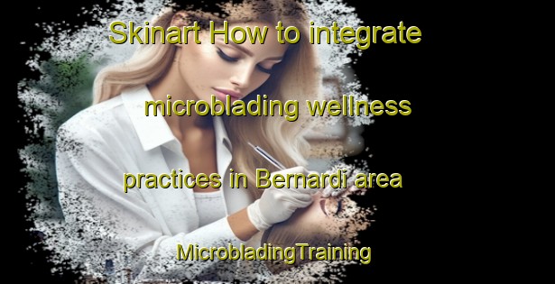 Skinart How to integrate microblading wellness practices in Bernardi area | #MicrobladingTraining #MicrobladingClasses #SkinartTraining-Italy