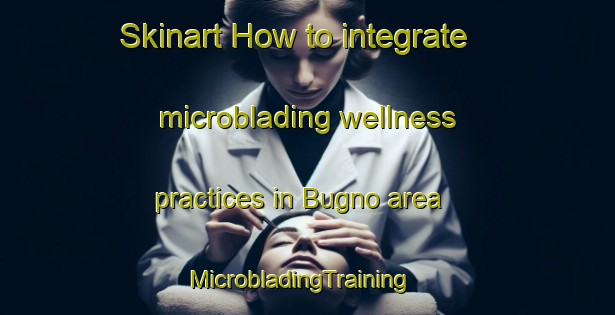 Skinart How to integrate microblading wellness practices in Bugno area | MicrobladingTraining | MicrobladingClasses | SkinartTraining-Italy