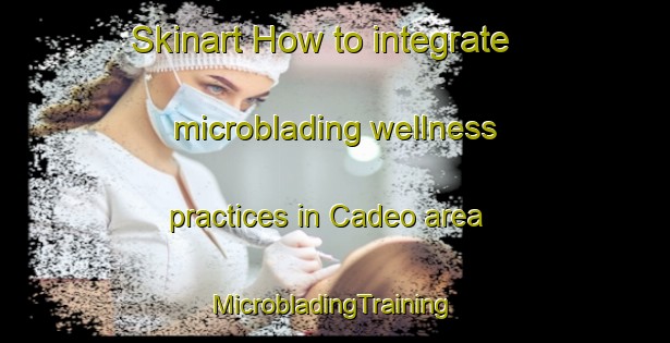 Skinart How to integrate microblading wellness practices in Cadeo area | #MicrobladingTraining #MicrobladingClasses #SkinartTraining-Italy