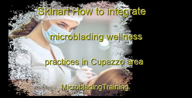 Skinart How to integrate microblading wellness practices in Cupazzo area | #MicrobladingTraining #MicrobladingClasses #SkinartTraining-Italy