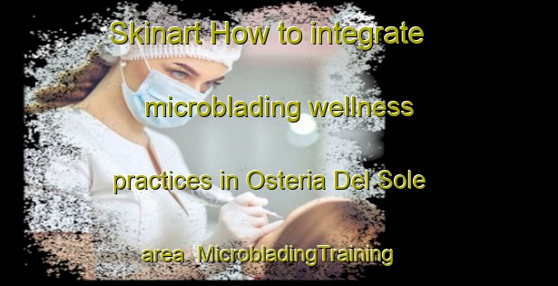 Skinart How to integrate microblading wellness practices in Osteria Del Sole area | MicrobladingTraining | MicrobladingClasses | SkinartTraining-Italy