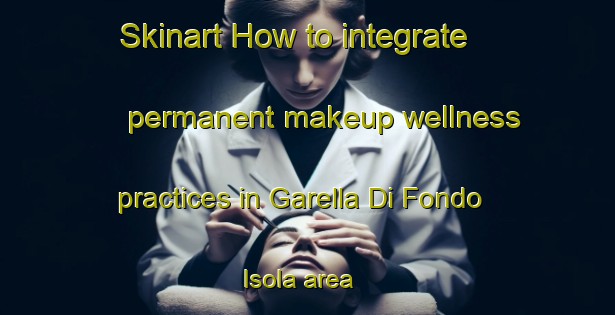Skinart How to integrate permanent makeup wellness practices in Garella Di Fondo Isola area | PermanentmakeupTraining | PermanentmakeupClasses | SkinartTraining-Italy