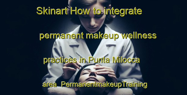 Skinart How to integrate permanent makeup wellness practices in Punta Milocca area | PermanentmakeupTraining | PermanentmakeupClasses | SkinartTraining-Italy