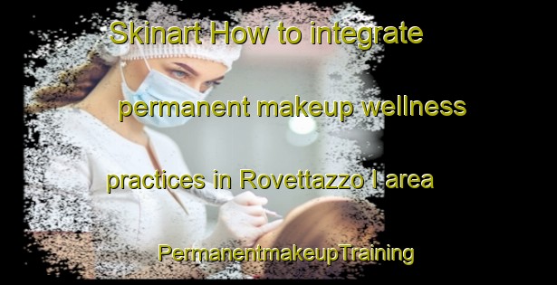 Skinart How to integrate permanent makeup wellness practices in Rovettazzo I area | PermanentmakeupTraining | PermanentmakeupClasses | SkinartTraining-Italy