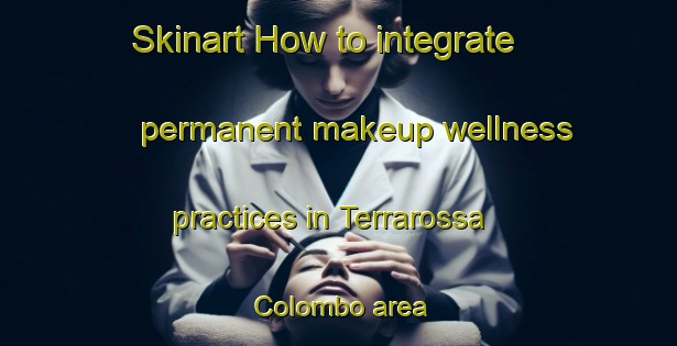 Skinart How to integrate permanent makeup wellness practices in Terrarossa Colombo area | PermanentmakeupTraining | PermanentmakeupClasses | SkinartTraining-Italy