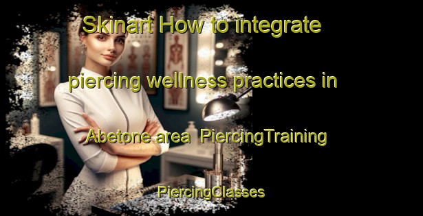 Skinart How to integrate piercing wellness practices in Abetone area | #PiercingTraining #PiercingClasses #SkinartTraining-Italy