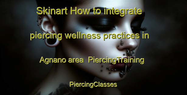 Skinart How to integrate piercing wellness practices in Agnano area | #PiercingTraining #PiercingClasses #SkinartTraining-Italy