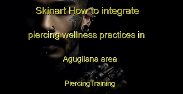 Skinart How to integrate piercing wellness practices in Agugliana area | #PiercingTraining #PiercingClasses #SkinartTraining-Italy