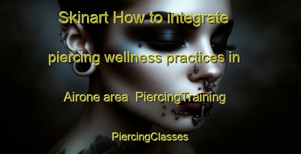 Skinart How to integrate piercing wellness practices in Airone area | #PiercingTraining #PiercingClasses #SkinartTraining-Italy